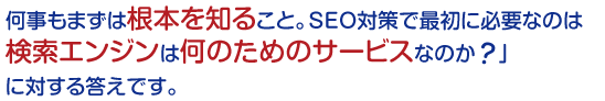 何事もまずは根本を知ること。SEO対策で最初に必要なのは検索エンジンは何のためのサービスなのか？に対する答えです